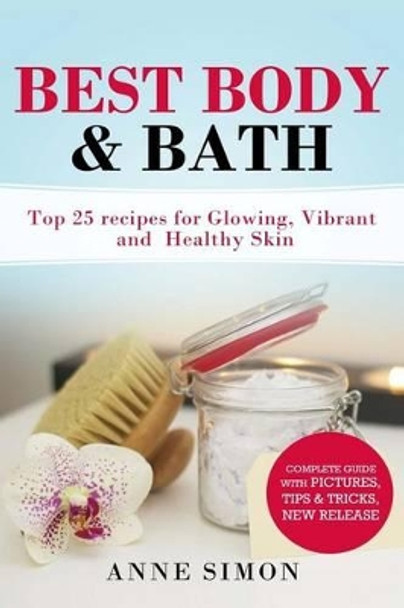 Best Body & Bath: Top 25 Recipes For Glowing, Vibrant and Healthy Skin by Anne Simon 9781530165063