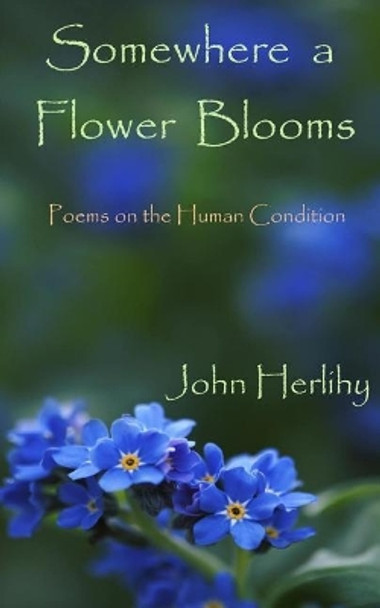 Somewhere A Flower Blooms: Poems on the Human Condition by John Herlihy 9781530323258