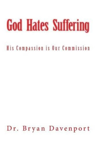 God Hates Suffering: His Compassion Is Our Commission by Dr Bryan R Davenport 9781530953653