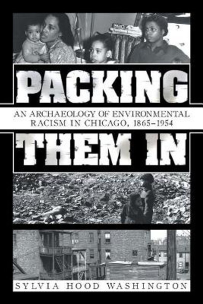 Packing Them in: An Archaeology of Environmental Racism in Chicago, 1865-1954 by Sylvia Hood Washington 9781532026157