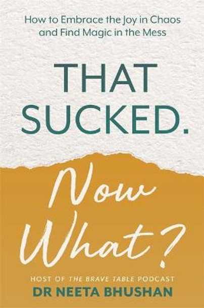 That Sucked. Now What?: How to Embrace the Joy in Chaos and Find Magic in the Mess by Dr. Neeta Bhushan