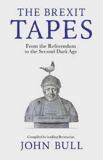 The Brexit Tapes: From the Referendum to the Second Dark Age by John Bull