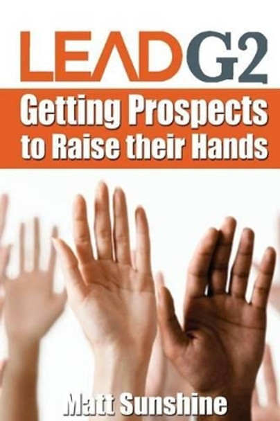 LeadG2: Getting Prospects to Raise Their Hands by Matt Sunshine 9781508731801