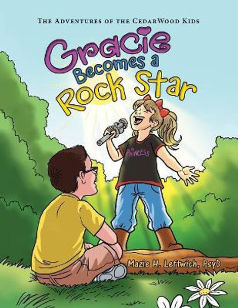 Gracie Becomes a Rock Star: The Adventures of the Cedarwood Kids by Mazie H Leftwich Psyd 9781480863743