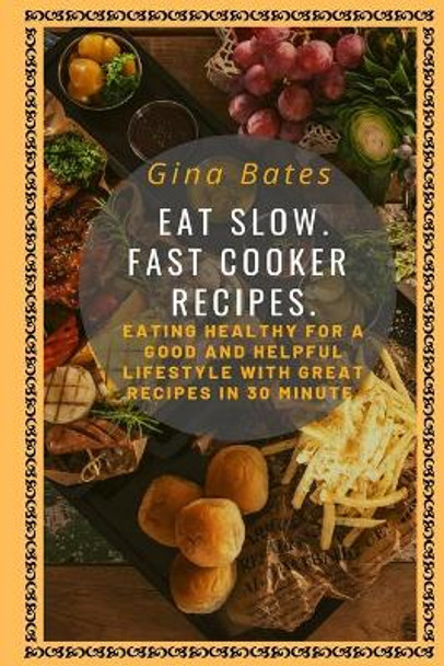 Eat Slow. Fast Cooker Recipes.: Healthy Eating for a Good and Healthful Lifestyle with Good Recipes in 30 minutes by Gina Bates 9781686426957