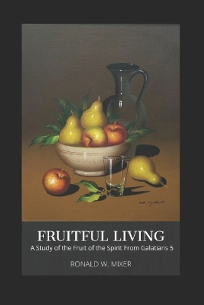 Fruitful Living: A Study of the Fruit of the Spirit from Galatians 5 by Ronald W Mixer 9798656148153