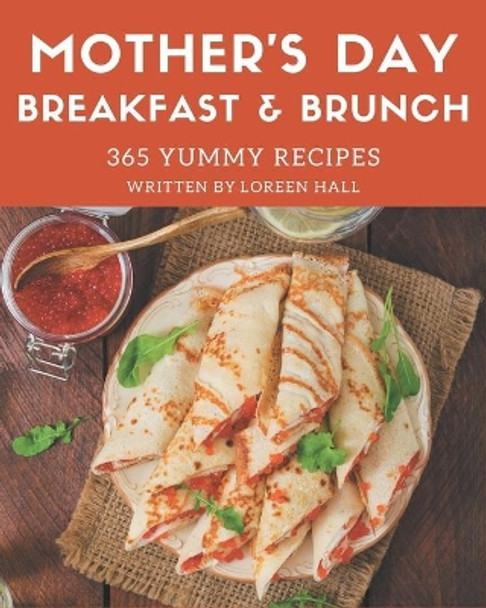 365 Yummy Mother's Day Breakfast and Brunch Recipes: A Yummy Mother's Day Breakfast and Brunch Cookbook to Fall In Love With by Loreen Hall 9798689793795