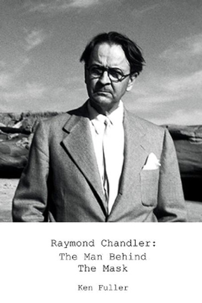 Raymond Chandler: The Man Behind the Mask by Ken Fuller 9798699320196