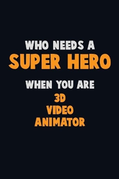 Who Need A SUPER HERO, When You Are 3D video animator: 6X9 Career Pride 120 pages Writing Notebooks by Emma Loren 9781713070559