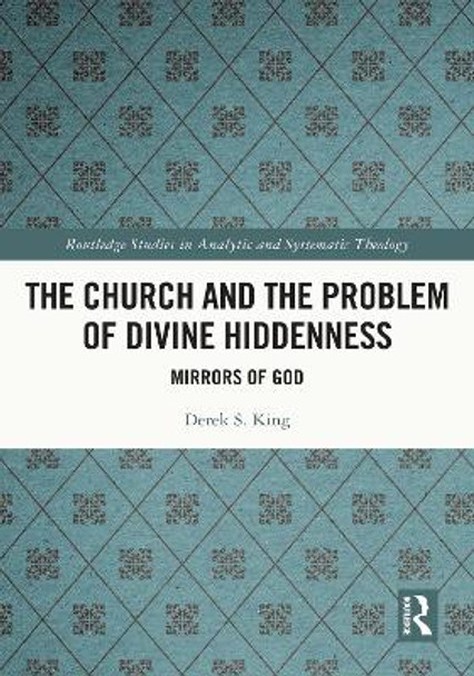 The Church and the Problem of Divine Hiddenness: Mirrors of God by Derek King