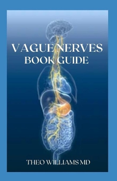 Guide to Vague Nerves: The Effective Guide To Overcome Anxiety, Depression, Promote Wellness And Improve Your Life by Theo Williams 9798743799954