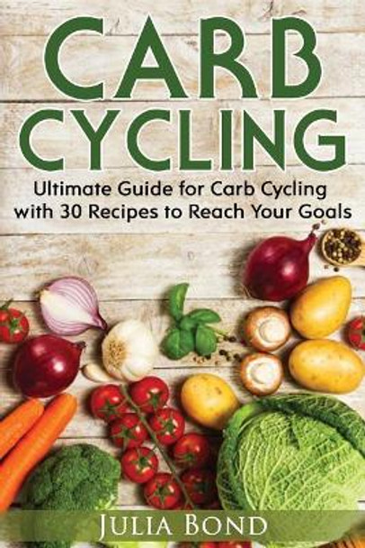Carb Cycling: Lose Weight, Gain Muscles and Get Lean with This Carb Cycling Diet Guide Today. with Carb Cycling Recipes and a Carb Cycling Meal Plan! by Julia Bond 9781975824259