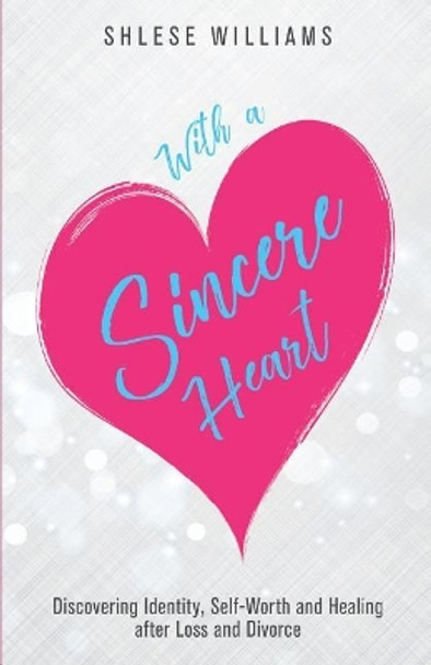 With a Sincere Heart: Discovering Identity, Self-Worth, and Healing after Loss and Divorce by Chloe M Gooden 9781724397805