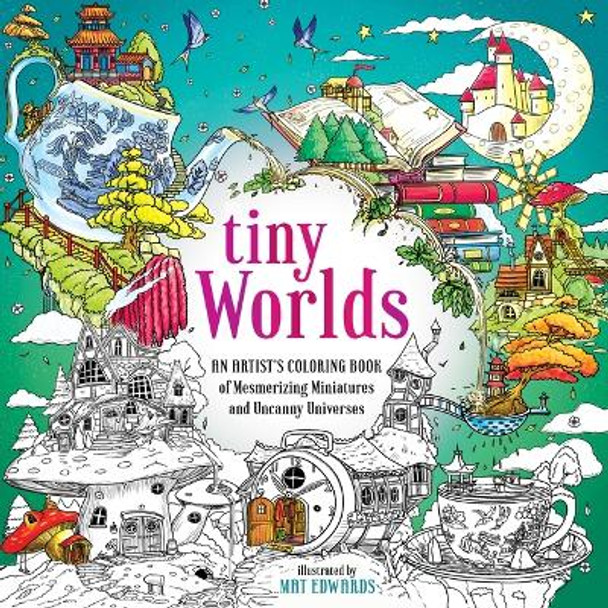 Tiny Worlds: An Artist's Coloring Book of Mesmerizing Miniatures and Uncanny Universes by Mat Edwards