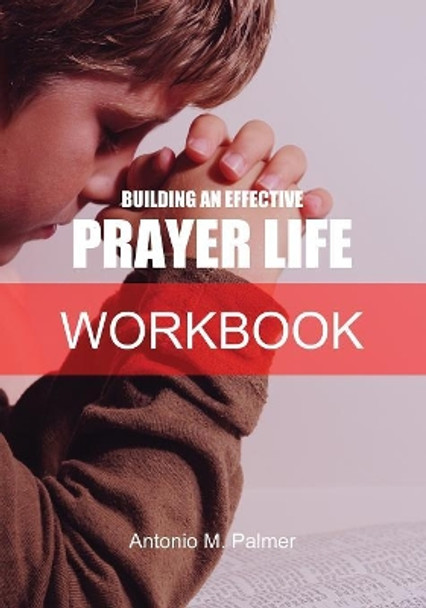 Building an Effective Prayer Life Workbook by Antonio M Palmer 9781947741065