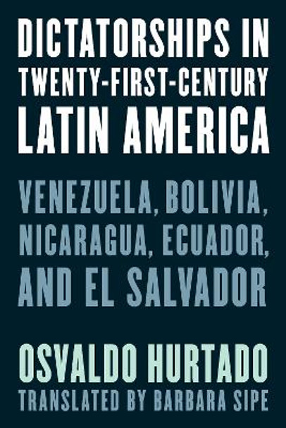 Dictatorships in Twenty-First-Century Latin America: Venezuela, Bolivia, Nicaragua, Ecuador, and El Salvador by Osvaldo Hurtado 9781538171073