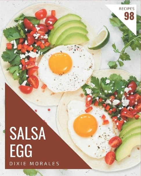 98 Salsa Egg Recipes: A Timeless Salsa Egg Cookbook by Dixie Morales 9798576373888