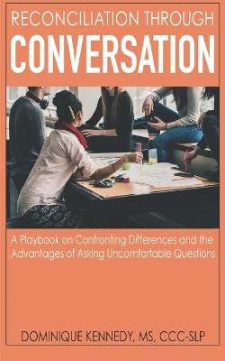 Reconciliation Through Conversation: A Playbook on Confronting Differences and the Advantages of Asking Uncomfortable Questions by Dominique Kennedy 9781734865332