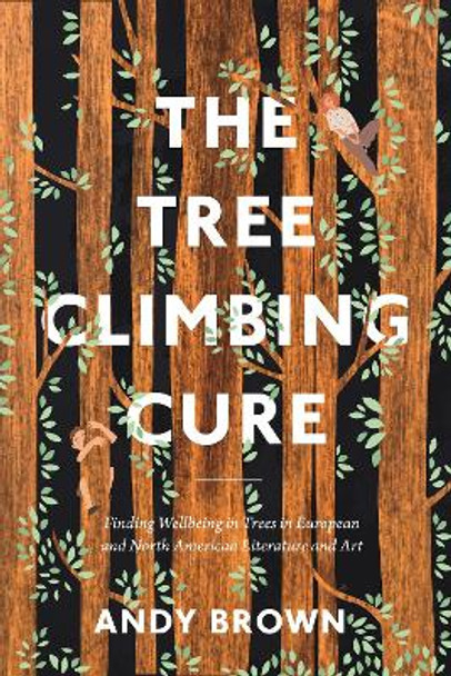 The Tree Climbing Cure: Finding Wellbeing in Trees in European and North American Literature and Art by Dr Andy Brown