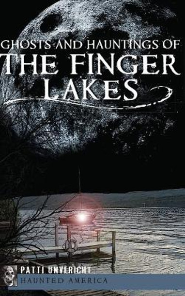 Ghosts and Hauntings of the Finger Lakes by Patti Unvericht 9781540206985