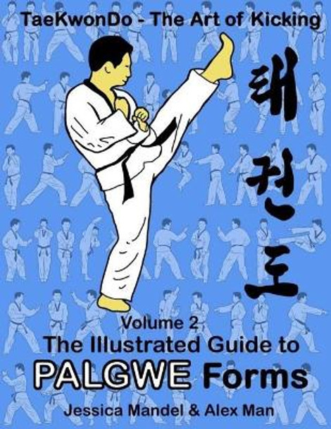 Taekwondo the Art of Kicking. the Illustrated Guide to Palgwe Forms: The Illustrated Guide to Palgwe Forms by Alex Man 9781726015172