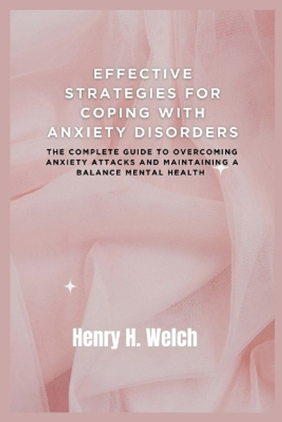 Effective Strategies for Coping with Anxiety Disorders: The complete guide to overcoming anxiety attacks and maintaining a balance mental health by Henry H Welch 9798866698516