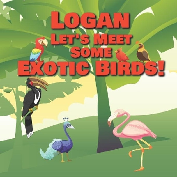 Logan Let's Meet Some Exotic Birds!: Personalized Kids Books with Name - Tropical & Rainforest Birds for Children Ages 1-3 by Chilkibo Publishing 9798557513449