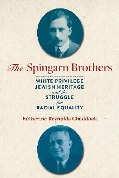 The Spingarn Brothers: White Privilege, Jewish Heritage, and the Struggle for Racial Equality by Katherine Reynolds Chaddock