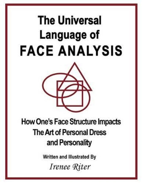 The Universal Language of FACE ANALYSIS: How One's Face Structure Impacts The Art of Personal Dress and Personality by Irenee Riter 9781512392951