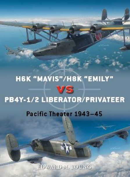 H6K “Mavis”/H8K “Emily” vs PB4Y-1/2 Liberator/Privateer: Pacific Theater 1943–45 by Edward M. Young