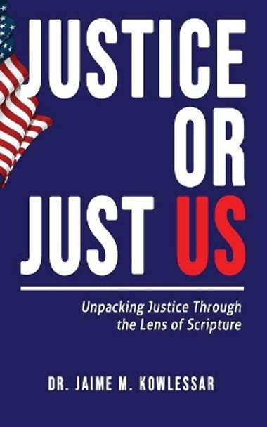 Justice or Just Us: Unpacking Justice Through the Lens of Scripture by Jaime M Kowlessar 9781948877206