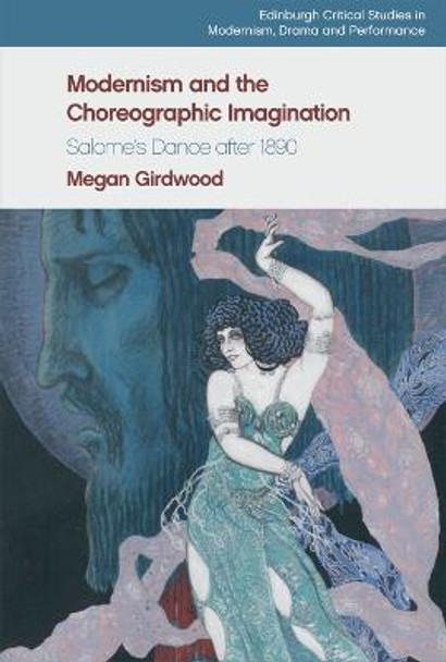 Modernism and the Choreographic Imagination: Salome's Dance After 1890 by Megan Girdwood