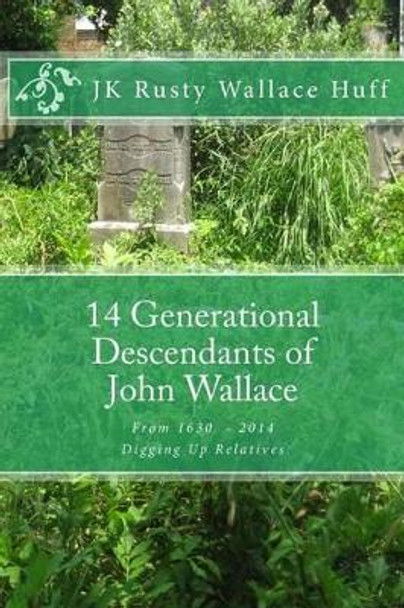 14 Generational Descendants of John Wallace: Digging Up Relatives by Jk Rusty Wallace Huff 9781499562224