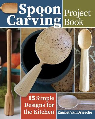 Spoon Carving Project Book: 15 Simple Designs for the Kitchen by Emmet Van Driesche