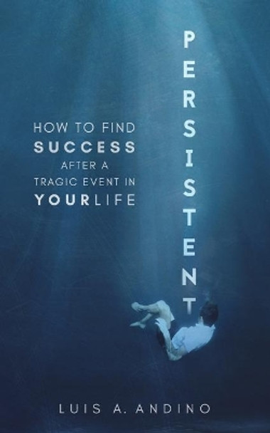Persistent: How to Find Success After a Tragic Event in Your Life by Luis Andino 9781687231314