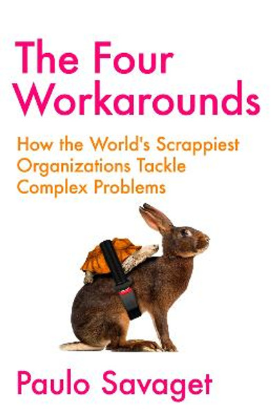 The Four Workarounds: How the World's Scrappiest Organizations Tackle Complex Problems by Paulo Savaget