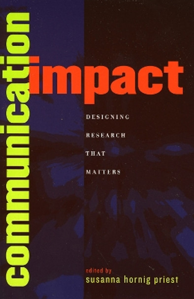 Communication Impact: Designing Research That Matters by Susanna Hornig Priest 9780742530980