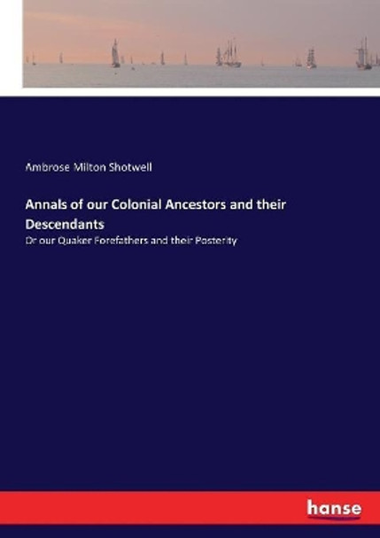 Annals of our Colonial Ancestors and their Descendants: Or our Quaker Forefathers and their Posterity by Ambrose Milton Shotwell 9783337154455