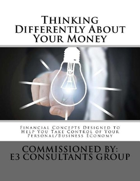 Thinking Differently About Your Money: Financial Concepts Designed to help You Take Control of Your Personal/Business Economy by John E Moriarty 9781979590174