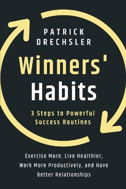 Winners' Habits: 3 Steps to Powerful Success Routines. Exercise More, Live Healthier, Work More Productively, and Have Better Relationships by Patrick Drechsler 9781958166048