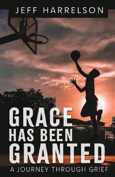 Grace Has Been Granted: A Journey Through Grief by Jeff Harrelson 9798887385372