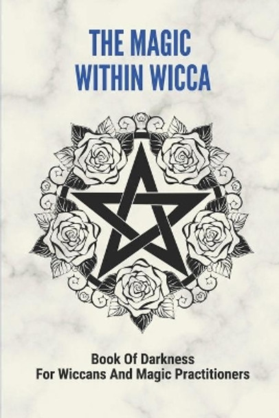 The Magic Within Wicca: Book Of Darkness For Wiccans And Magic Practitioners: The Wiccan Beliefs by Molly Padden 9798515771850