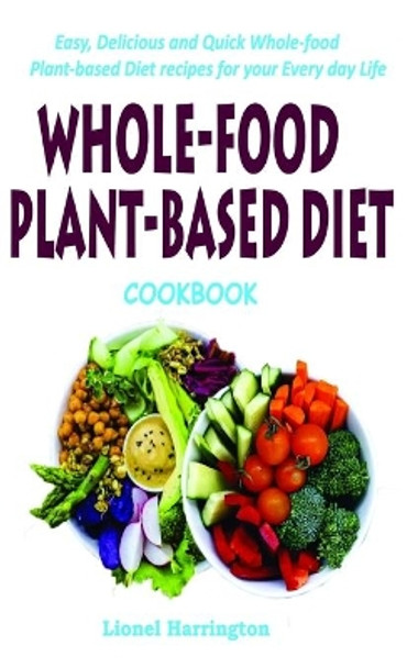 Whole-Food Plant-Based Diet Cookbook: Easy, Delicious and Quick Whole-food Plant-based Diet recipes for your Everyday Life by Lionel Harrington 9798610035727