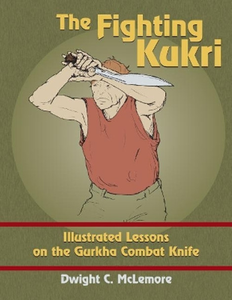 The Fighting Kukri: Illustrated Lessons on the Gurkha Combat Knife by Dwight C McLemore 9781983440021