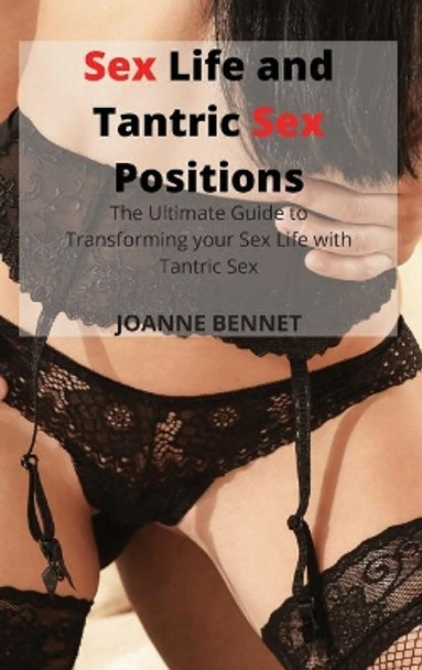 Sex Life and Tantric Sex Positions: The Ultimate Guide to Transforming your Sex Life with Tantric Sex by Joanne Bennet 9781914215896