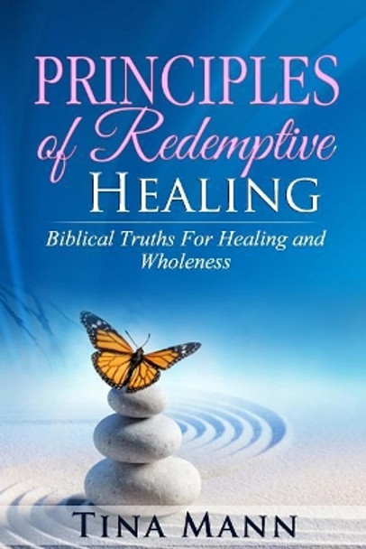 Principles of Redemptive Healing: Biblical Truths for Healing and Wholeness by Tina Mann 9781724733573