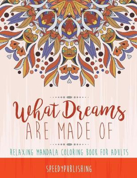 What Dreams Are Made Of: Relaxing Mandala Coloring Book for Adults by Speedy Publishing 9781541934887