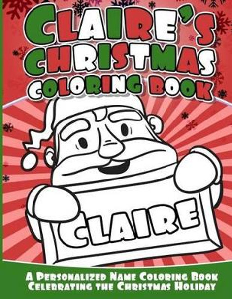 Claire's Christmas Coloring Book: A Personalized Name Coloring Book Celebrating the Christmas Holiday by Claire Books 9781540756619