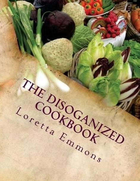 The Disoganized Cookbook by Loretta Emmons 9781539658337