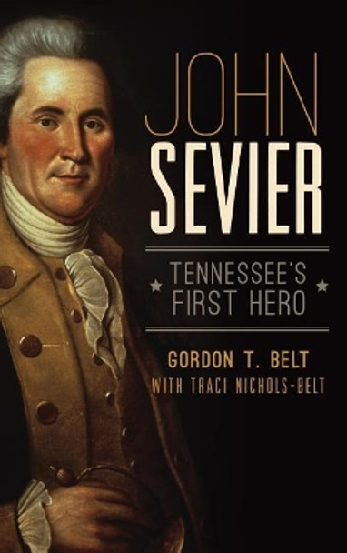 John Sevier: Tennessee's First Hero by Gordon T Belt 9781540208767